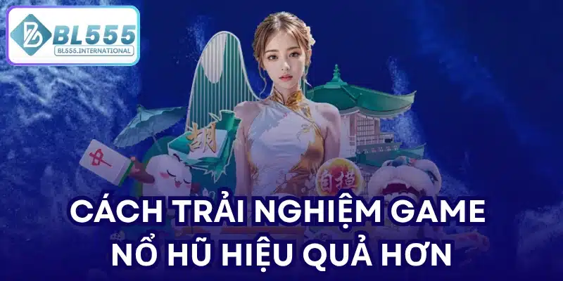 Cách trải nghiệm game nổ hũ hiệu quả hơn