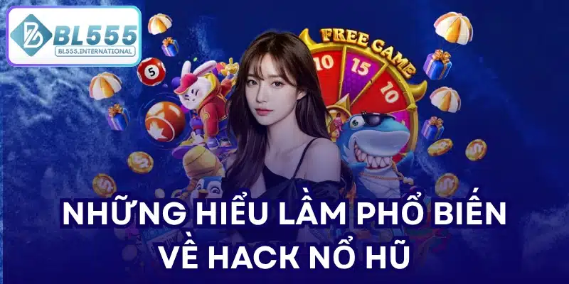 Những hiểu lầm phổ biến về hack nổ hũ