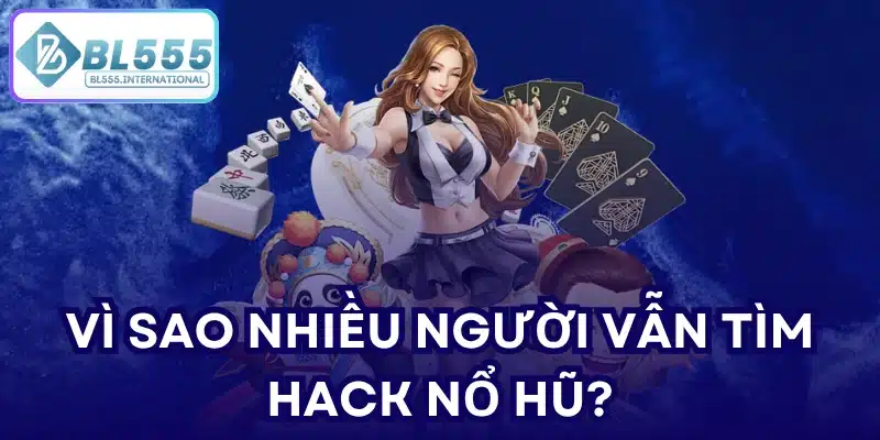 Vì sao nhiều người vẫn tìm kiếm hack nổ hũ?