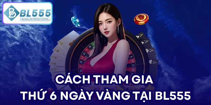 Cách tham gia Thứ 6 Ngày Vàng tại BL555