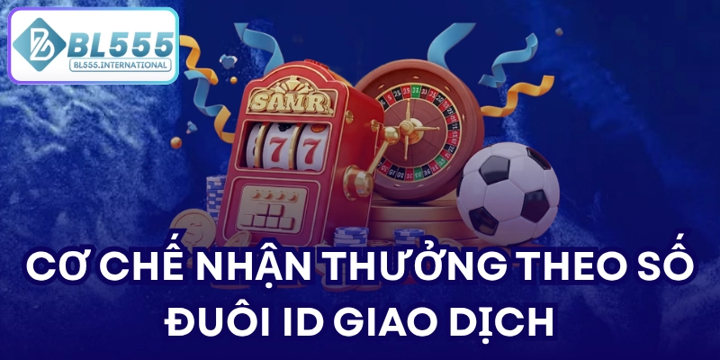 Cơ chế nhận thưởng theo số đuôi ID giao dịch