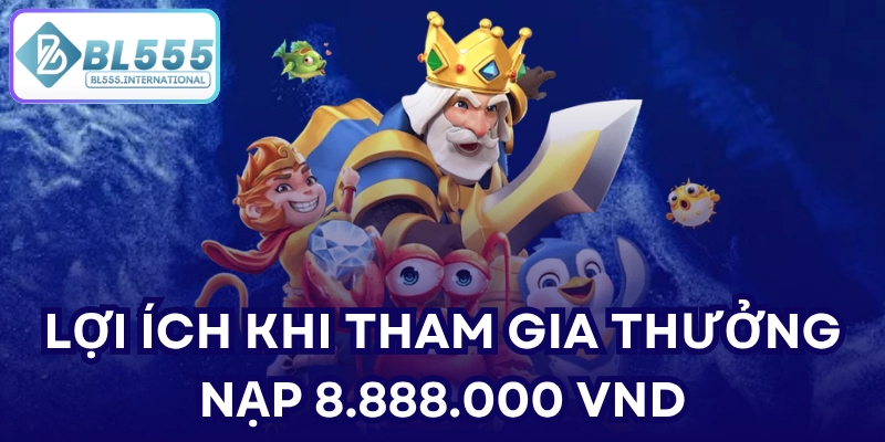 Lợi ích khi tham gia thưởng nạp 8.888.000 VND