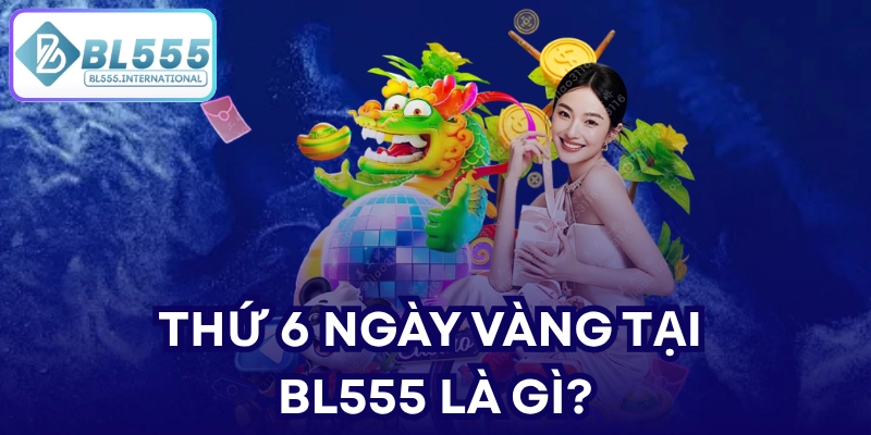 Thứ 6 ngày vàng tại BL555 là gì?
