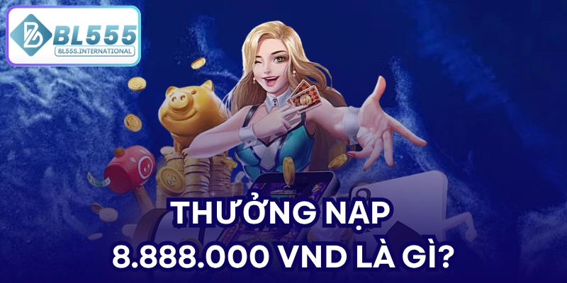 Thưởng nạp 8.888.000 VND là gì?