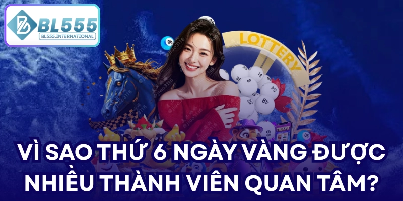 Vì sao Thứ 6 Ngày Vàng được nhiều thành viên quan tâm?